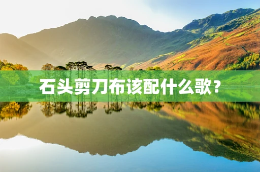 石头剪刀布该配什么歌？
