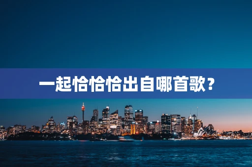 一起恰恰恰出自哪首歌？