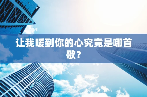 让我暖到你的心究竟是哪首歌？