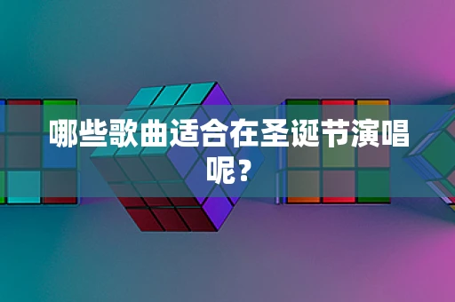 哪些歌曲适合在圣诞节演唱呢？