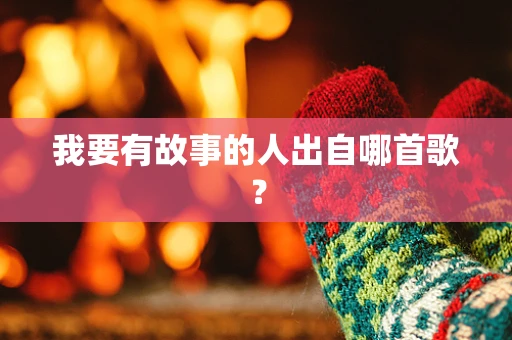 我要有故事的人出自哪首歌？