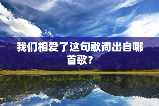 我们相爱了这句歌词出自哪首歌？