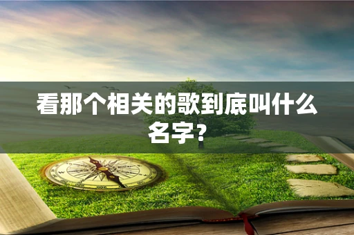 看那个相关的歌到底叫什么名字？