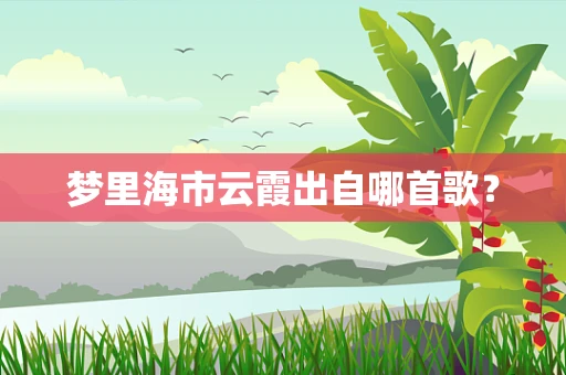 梦里海市云霞出自哪首歌？