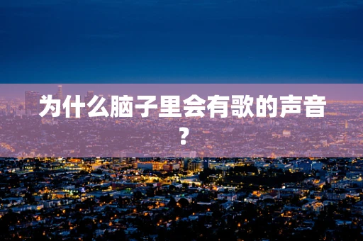 为什么脑子里会有歌的声音？