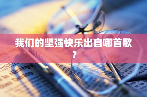 我们的坚强快乐出自哪首歌？