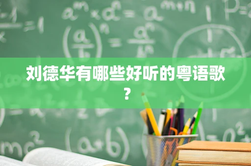 刘德华有哪些好听的粤语歌？