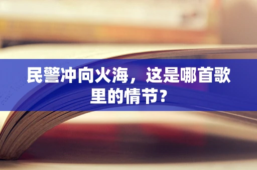 民警冲向火海，这是哪首歌里的情节？