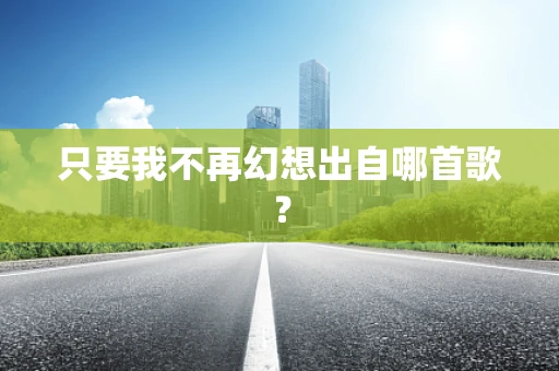只要我不再幻想出自哪首歌？