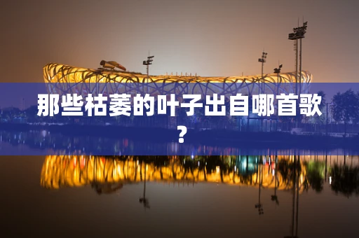 那些枯萎的叶子出自哪首歌？