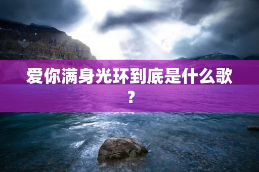 爱你满身光环到底是什么歌？