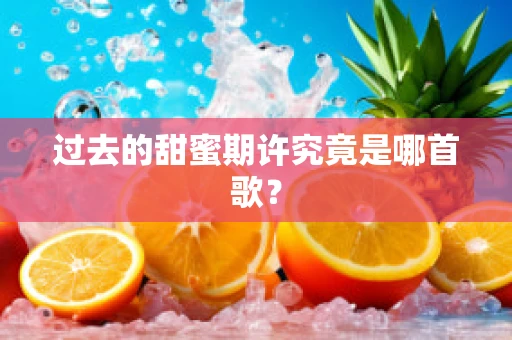 过去的甜蜜期许究竟是哪首歌？