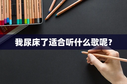 我尿床了适合听什么歌呢？