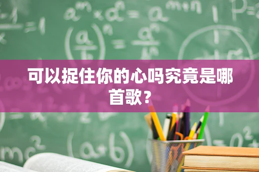 可以捉住你的心吗究竟是哪首歌？