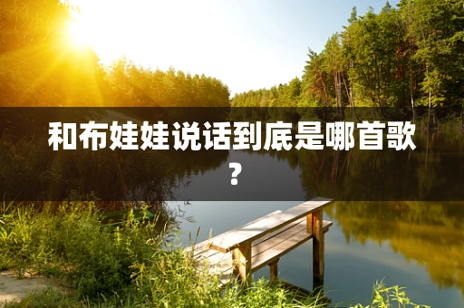 和布娃娃说话到底是哪首歌？