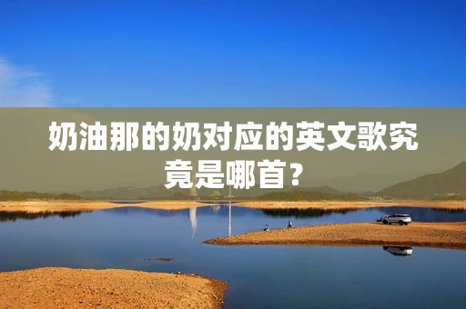 奶油那的奶对应的英文歌究竟是哪首？