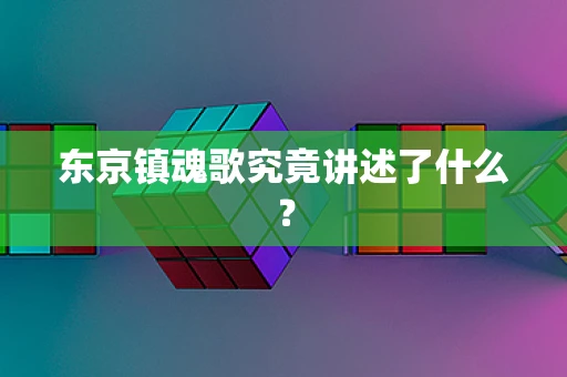东京镇魂歌究竟讲述了什么？