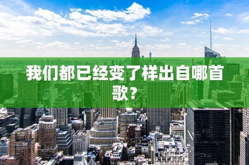 我们都已经变了样出自哪首歌？