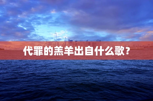 代罪的羔羊出自什么歌？