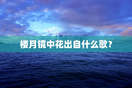 楼月镜中花出自什么歌？