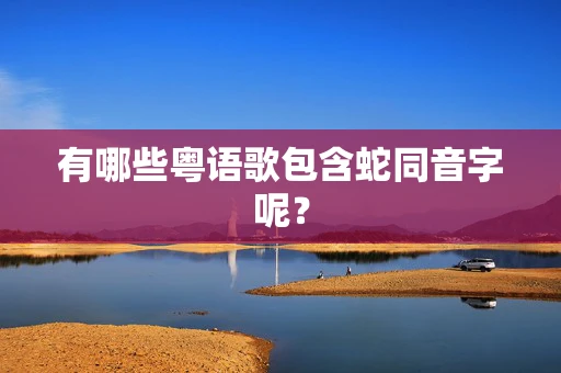 有哪些粤语歌包含蛇同音字呢？