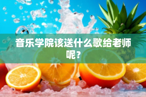 音乐学院该送什么歌给老师呢？