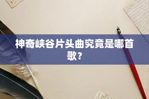 神奇峡谷片头曲究竟是哪首歌？