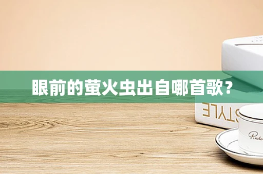 眼前的萤火虫出自哪首歌？
