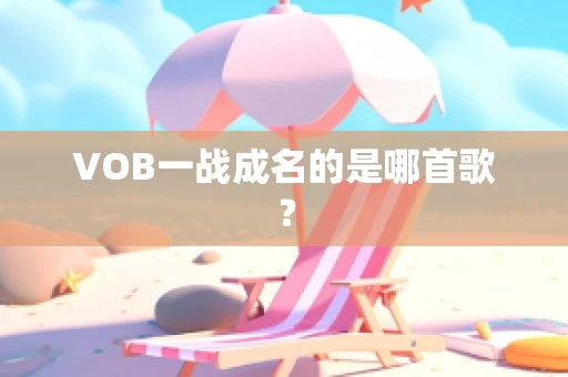 VOB一战成名的是哪首歌？