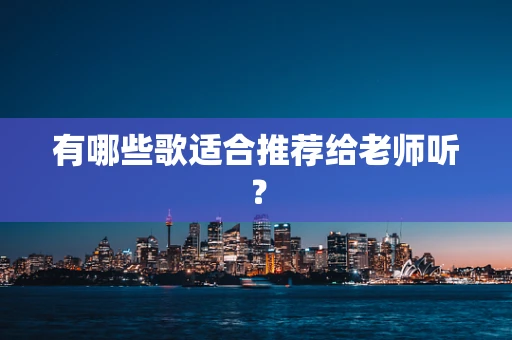 有哪些歌适合推荐给老师听？