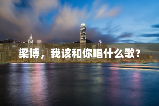 梁博，我该和你唱什么歌？