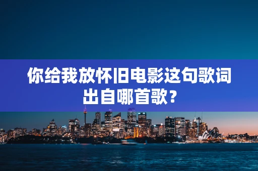 你给我放怀旧电影这句歌词出自哪首歌？