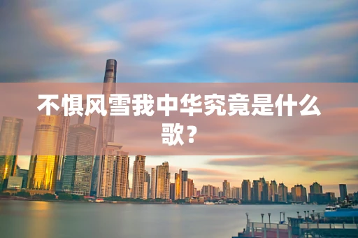 不惧风雪我中华究竟是什么歌？