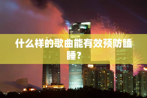 什么样的歌曲能有效预防瞌睡？