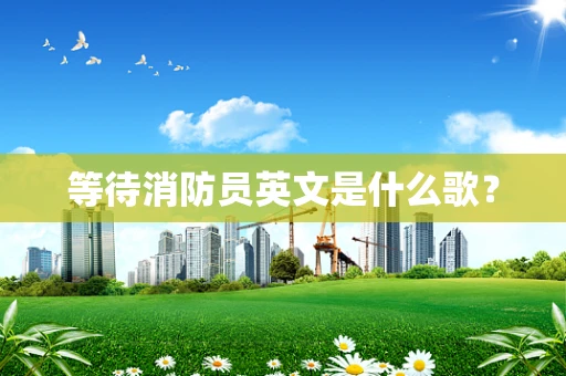 等待消防员英文是什么歌？