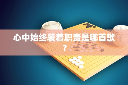 心中始终装着职责是哪首歌？