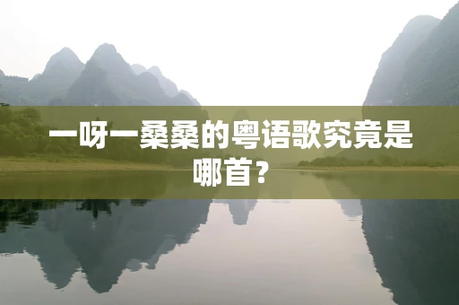 一呀一桑桑的粤语歌究竟是哪首？