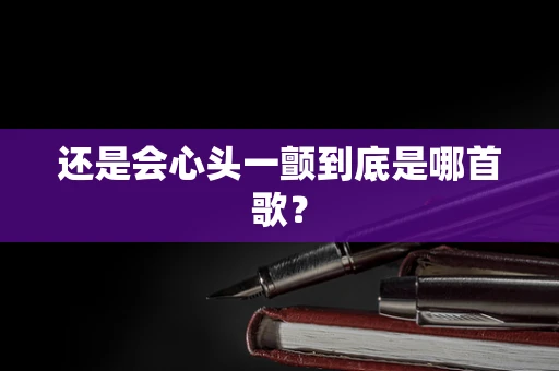 还是会心头一颤到底是哪首歌？