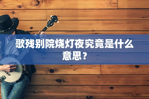 歌残别院烧灯夜究竟是什么意思？