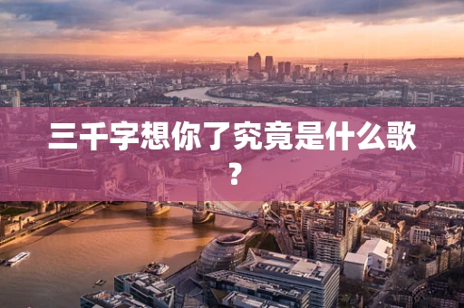 三千字想你了究竟是什么歌？