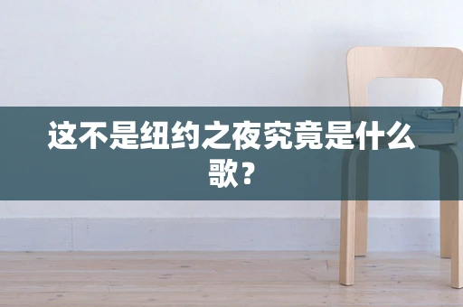 这不是纽约之夜究竟是什么歌？
