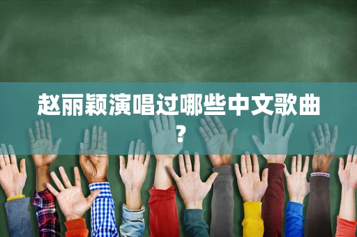赵丽颖演唱过哪些中文歌曲？