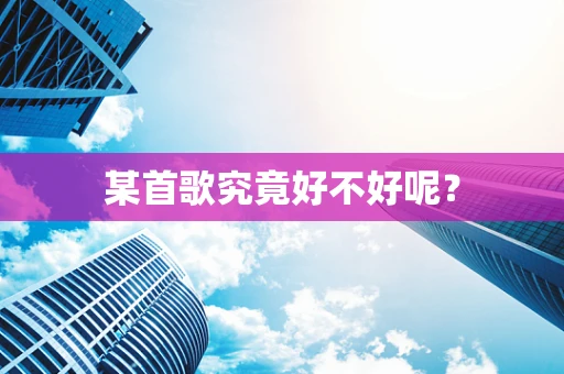 某首歌究竟好不好呢？