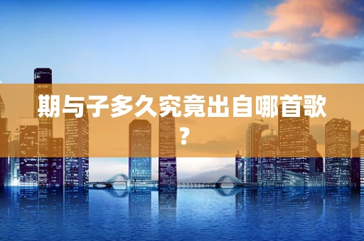 期与子多久究竟出自哪首歌？