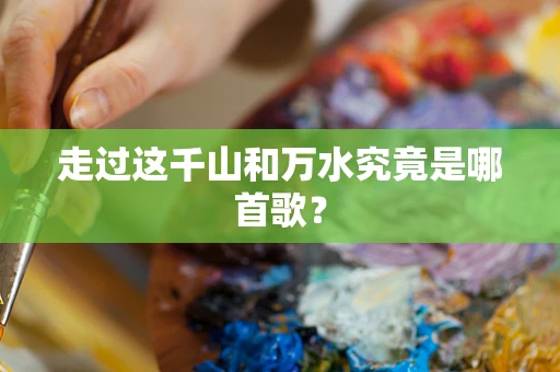 走过这千山和万水究竟是哪首歌？