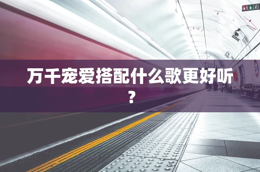 万千宠爱搭配什么歌更好听？