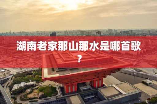 湖南老家那山那水是哪首歌？