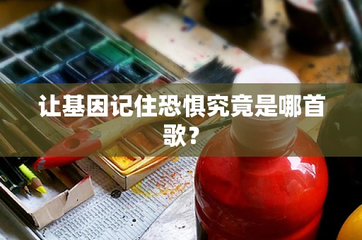 让基因记住恐惧究竟是哪首歌？