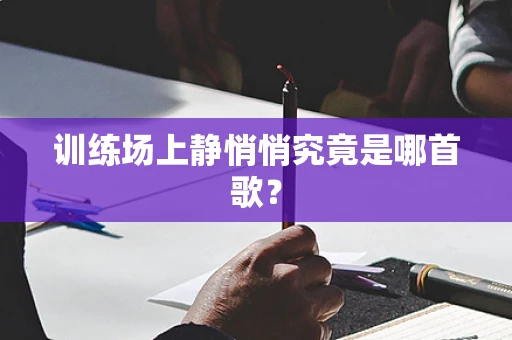 训练场上静悄悄究竟是哪首歌？