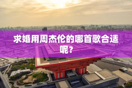 求婚用周杰伦的哪首歌合适呢？